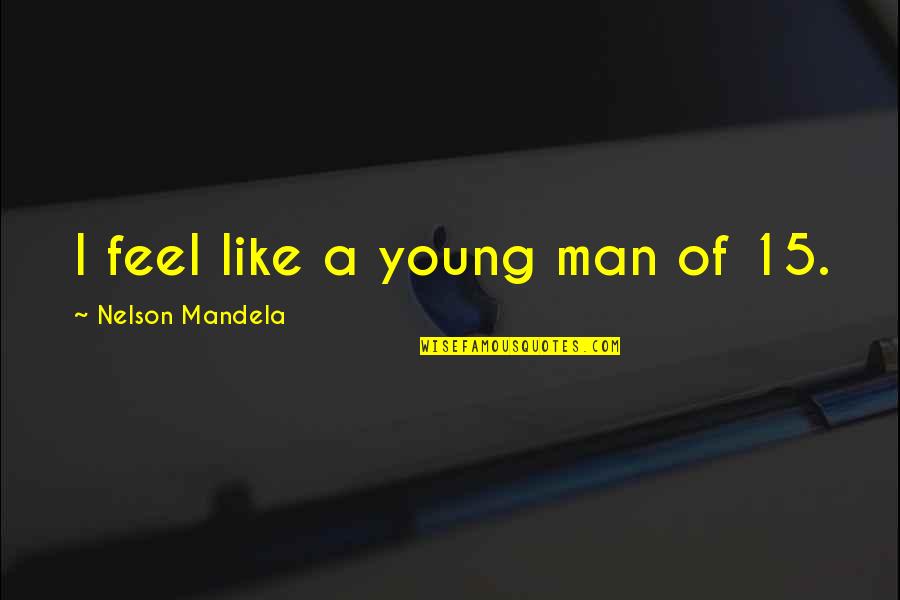 Moon Theatre Quotes By Nelson Mandela: I feel like a young man of 15.