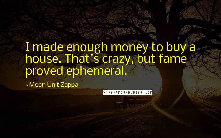 Moon Unit Zappa quotes: I made enough money to buy a house. That's crazy, but fame proved ephemeral.