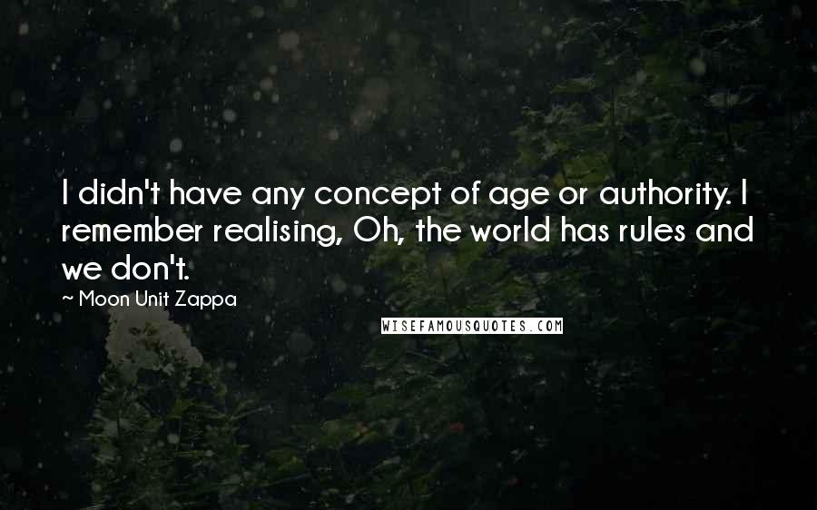 Moon Unit Zappa quotes: I didn't have any concept of age or authority. I remember realising, Oh, the world has rules and we don't.