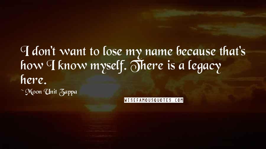 Moon Unit Zappa quotes: I don't want to lose my name because that's how I know myself. There is a legacy here.