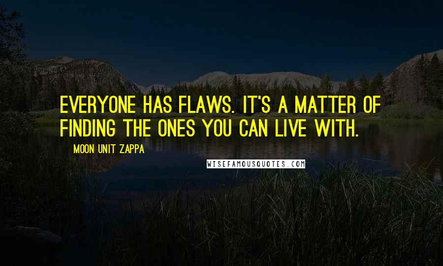 Moon Unit Zappa quotes: Everyone has flaws. It's a matter of finding the ones you can live with.