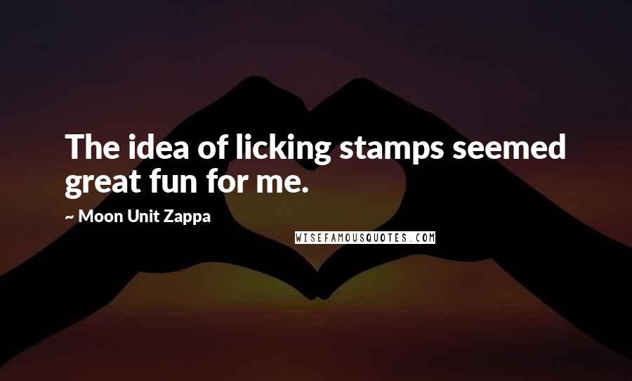 Moon Unit Zappa quotes: The idea of licking stamps seemed great fun for me.