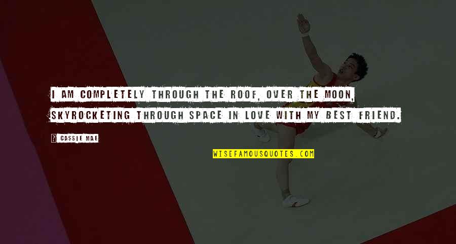 Moon With Love Quotes By Cassie Mae: I am completely through the roof, over the Moon With Love Quotes By Cassie Mae: I am completely through the roof, over the