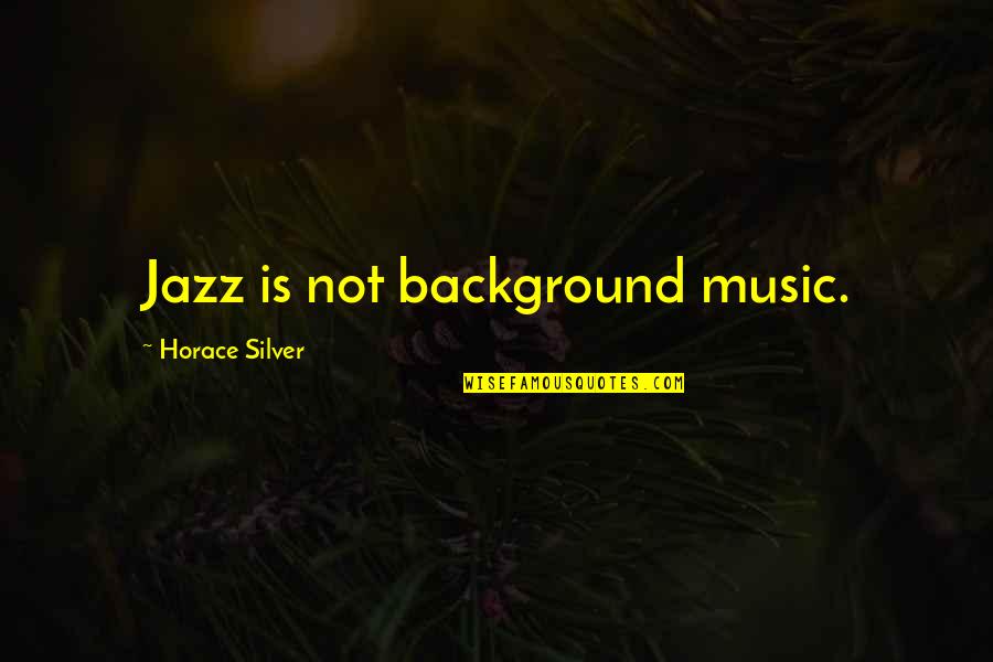 Moonbats Quotes By Horace Silver: Jazz is not background music. Moonbats Quotes By Horace Silver: Jazz is not background music.