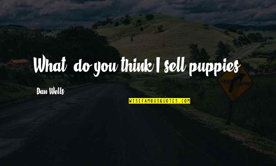 Mooncalves Harry Quotes By Dan Wells: What, do you think I sell puppies? Mooncalves Harry Quotes By Dan Wells: What, do you think I sell puppies?