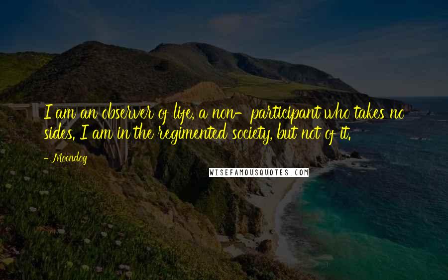 Moondog quotes: I am an observer of life, a non-participant who takes no sides. I am in the regimented society, but not of it.