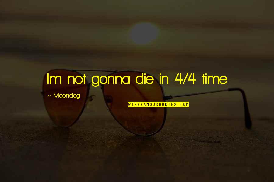Moondog Quotes By Moondog: I'm not gonna die in 4/4 time.