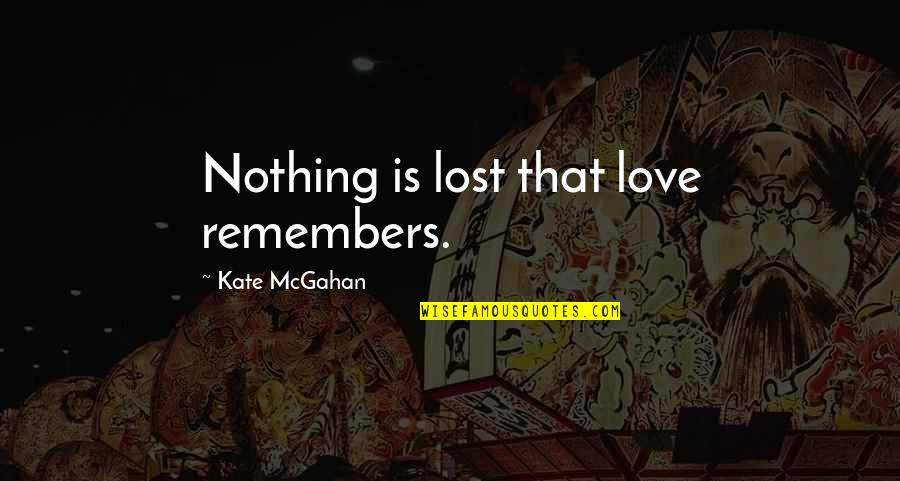 Moondriven Quotes By Kate McGahan: Nothing is lost that love remembers.
