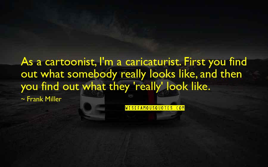 Mooneyhan Vanity Quotes By Frank Miller: As a cartoonist, I'm a caricaturist. First you