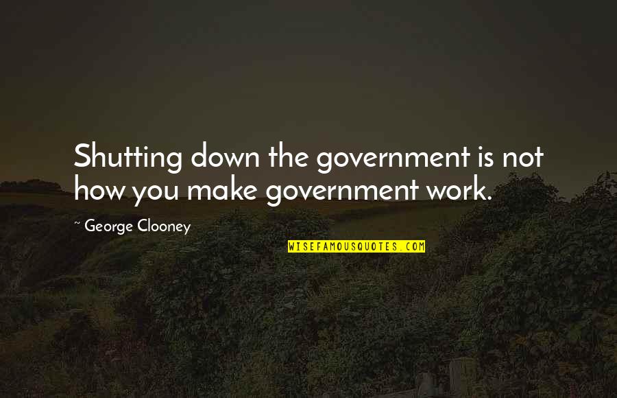 Mooneyhan Vanity Quotes By George Clooney: Shutting down the government is not how you