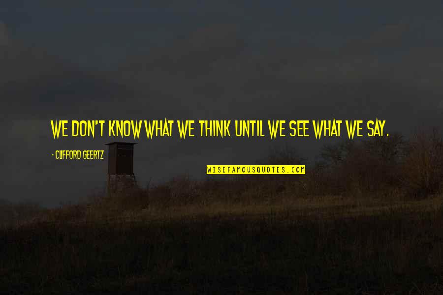 Mooneys Quotes By Clifford Geertz: We don't know what we think until we Mooneys Quotes By Clifford Geertz: We don't know what we think until we
