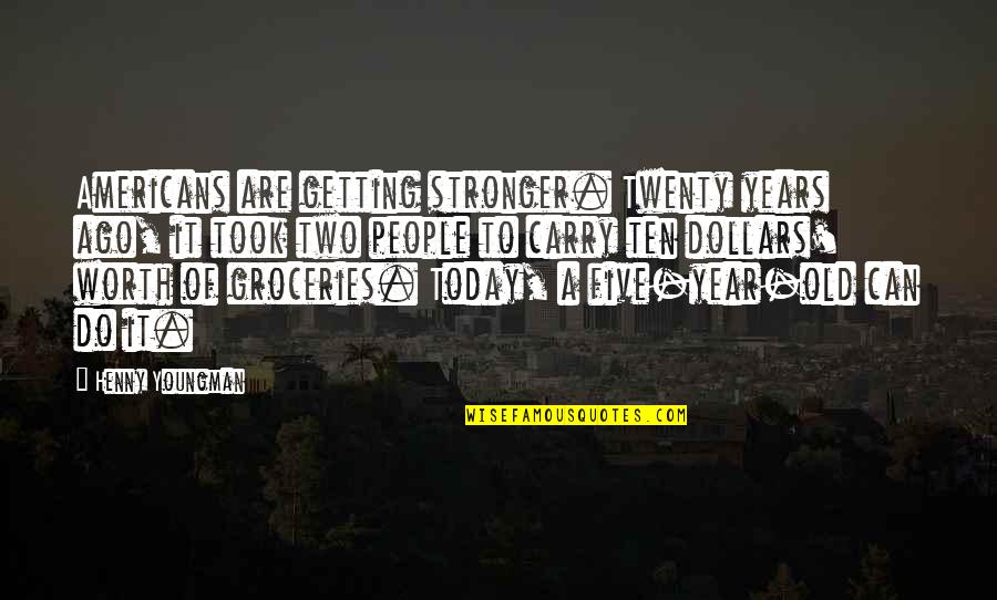 Mooneys Quotes By Henny Youngman: Americans are getting stronger. Twenty years ago, it Mooneys Quotes By Henny Youngman: Americans are getting stronger. Twenty years ago, it