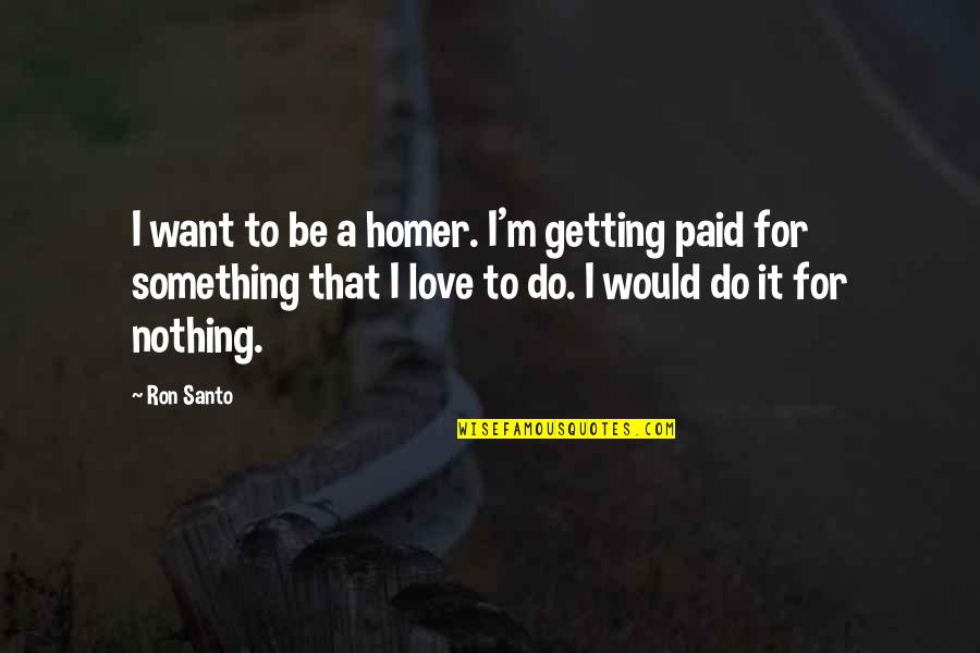Mooneys Sports Quotes By Ron Santo: I want to be a homer. I'm getting