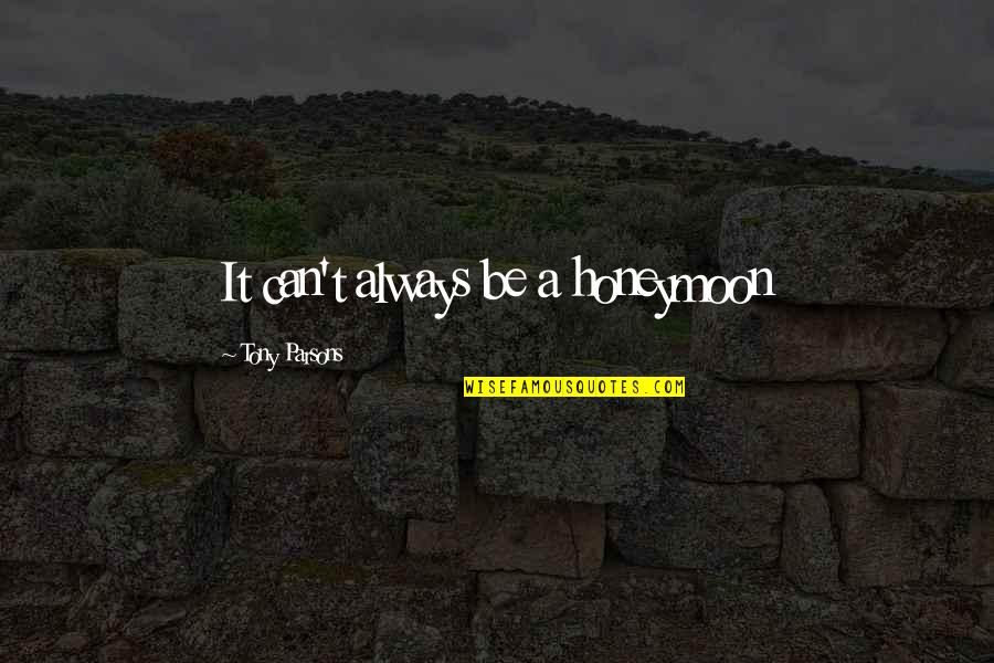 Moonflowing Quotes By Tony Parsons: It can't always be a honeymoon Moonflowing Quotes By Tony Parsons: It can't always be a honeymoon