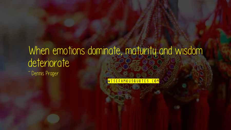 Moonglass Quotes By Dennis Prager: When emotions dominate, maturity and wisdom deteriorate