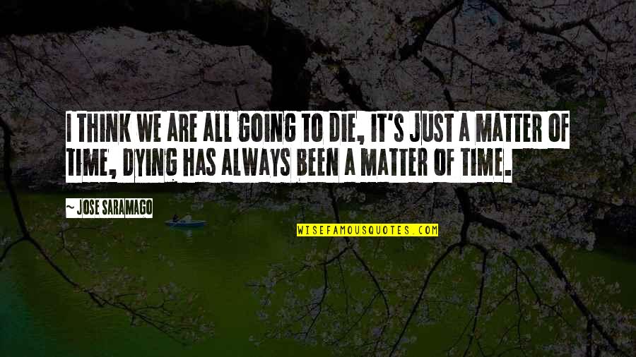 Moonglow Song Quotes By Jose Saramago: I think we are all going to die, Moonglow Song Quotes By Jose Saramago: I think we are all going to die,