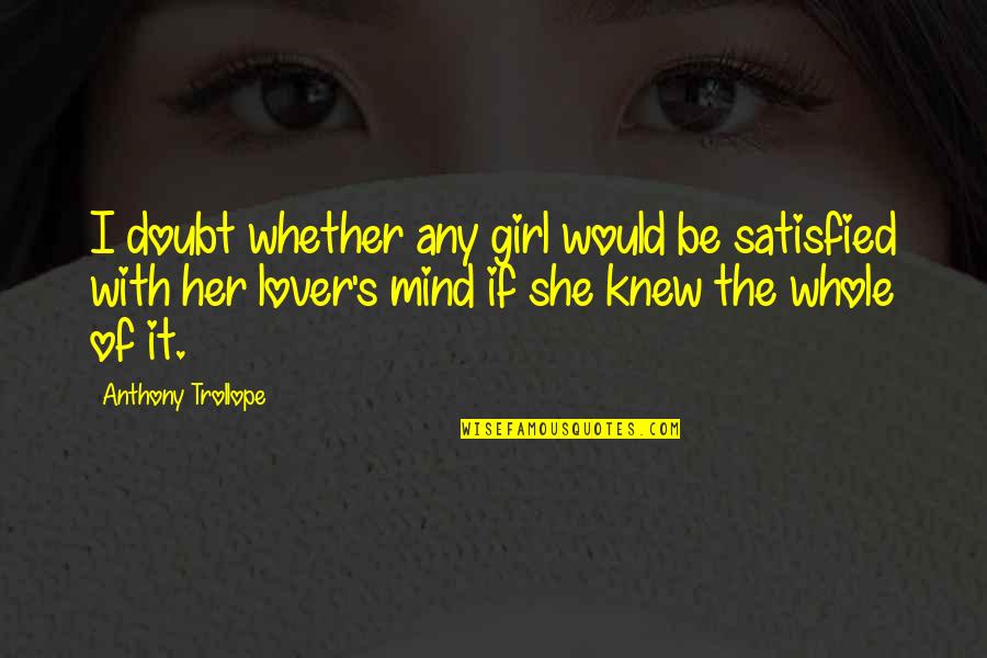 Moonika Wu Quotes By Anthony Trollope: I doubt whether any girl would be satisfied Moonika Wu Quotes By Anthony Trollope: I doubt whether any girl would be satisfied