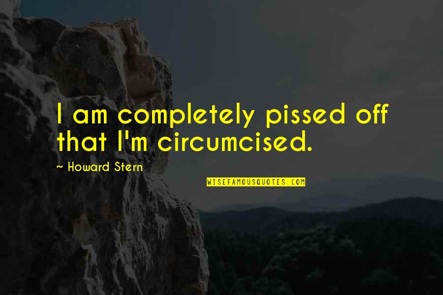 Moonika Wu Quotes By Howard Stern: I am completely pissed off that I'm circumcised. Moonika Wu Quotes By Howard Stern: I am completely pissed off that I'm circumcised.