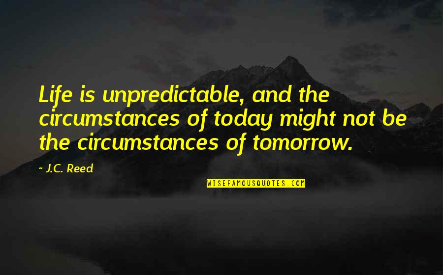 Mooning Quotes By J.C. Reed: Life is unpredictable, and the circumstances of today Mooning Quotes By J.C. Reed: Life is unpredictable, and the circumstances of today