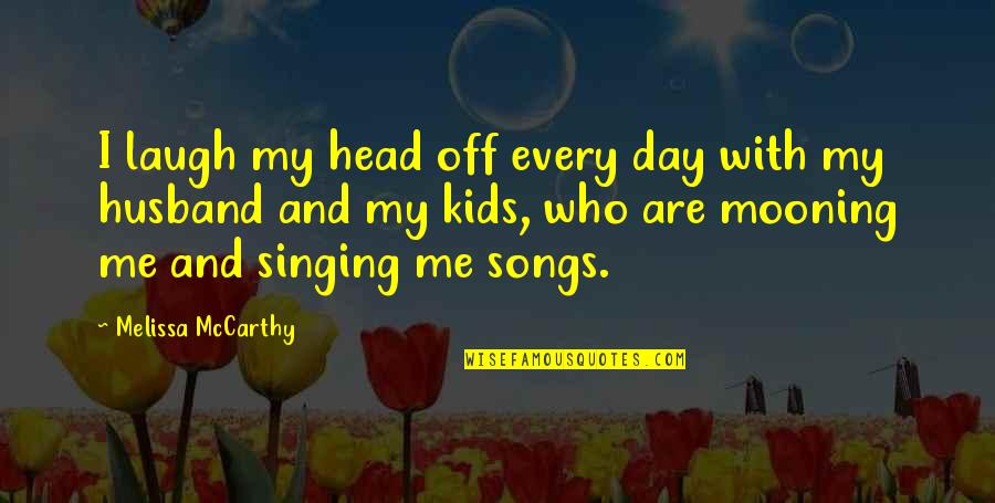 Mooning Quotes By Melissa McCarthy: I laugh my head off every day with Mooning Quotes By Melissa McCarthy: I laugh my head off every day with