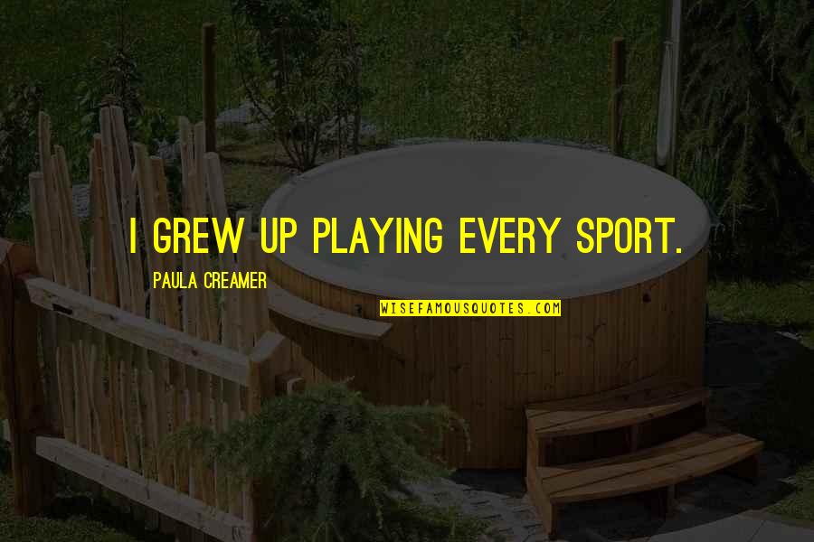 Mooning Quotes By Paula Creamer: I grew up playing every sport. Mooning Quotes By Paula Creamer: I grew up playing every sport.
