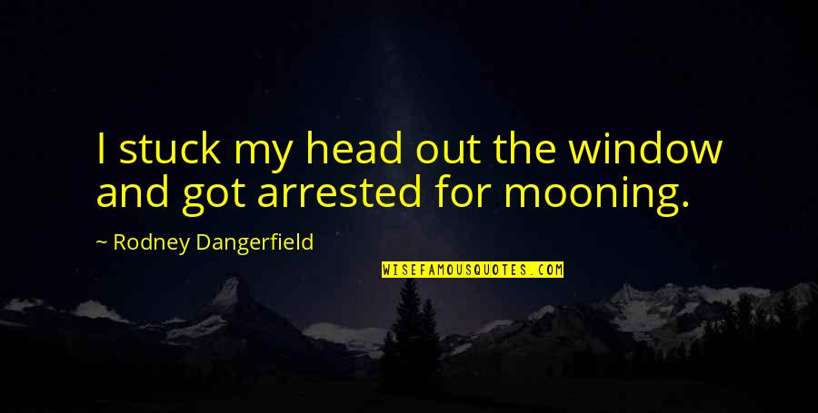 Mooning Quotes By Rodney Dangerfield: I stuck my head out the window and Mooning Quotes By Rodney Dangerfield: I stuck my head out the window and