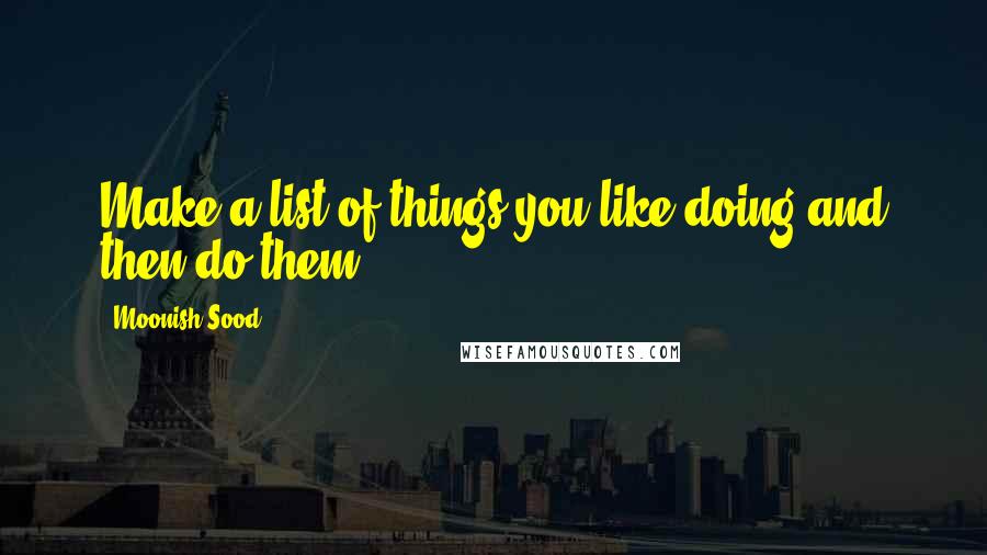 Moonish Sood quotes: Make a list of things you like doing and then do them