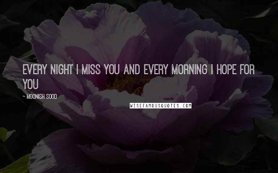 Moonish Sood quotes: Every night I miss you and every morning I hope for you