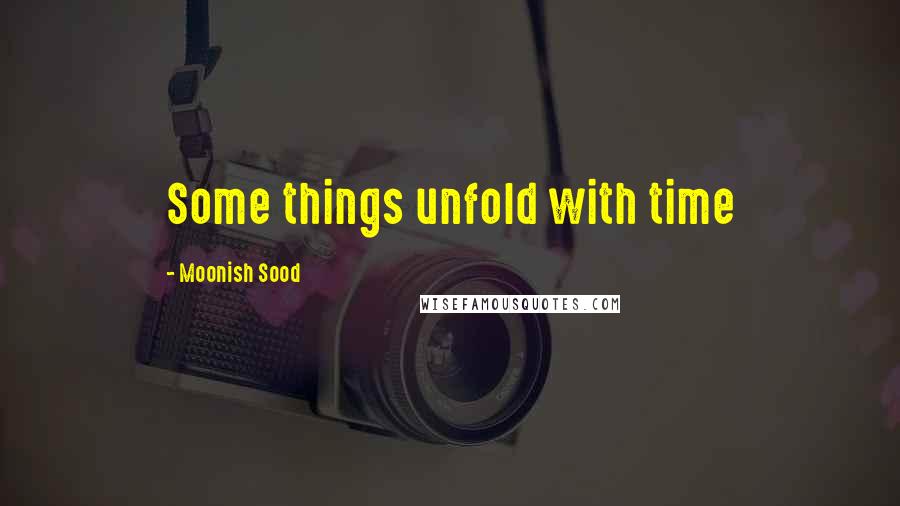 Moonish Sood quotes: Some things unfold with time