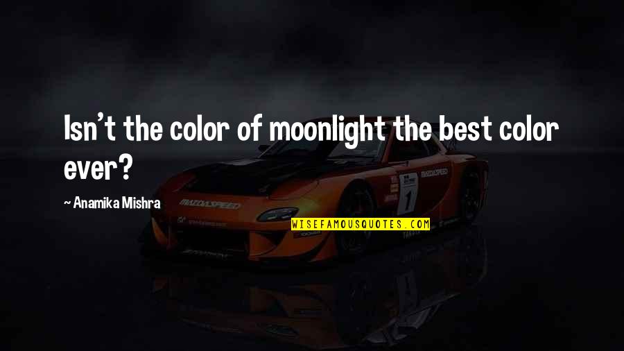 Moonlight Best Quotes By Anamika Mishra: Isn't the color of moonlight the best color