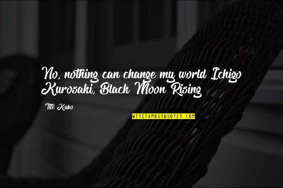 Moonlight Josef Kostan Quotes By Tite Kubo: No, nothing can change my world Ichigo Kurosaki,