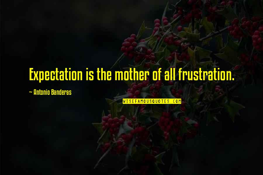Moonlight Shadow Quotes By Antonio Banderas: Expectation is the mother of all frustration.