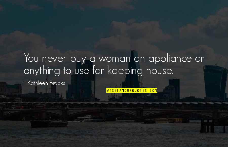 Moonlighter Quotes By Kathleen Brooks: You never buy a woman an appliance or