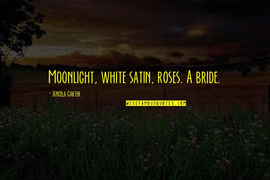 Moonlight's Quotes By Angela Carter: Moonlight, white satin, roses. A bride.