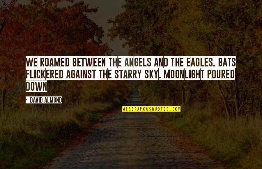 Moonlight's Quotes By David Almond: We roamed between the angels and the eagles.