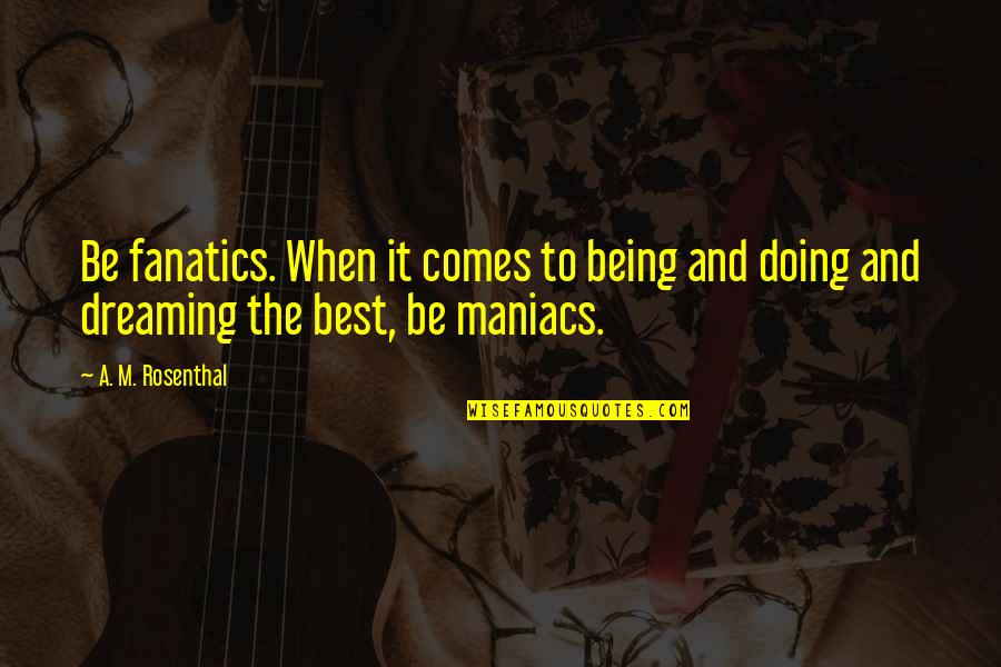 Moonmandy Quotes By A. M. Rosenthal: Be fanatics. When it comes to being and