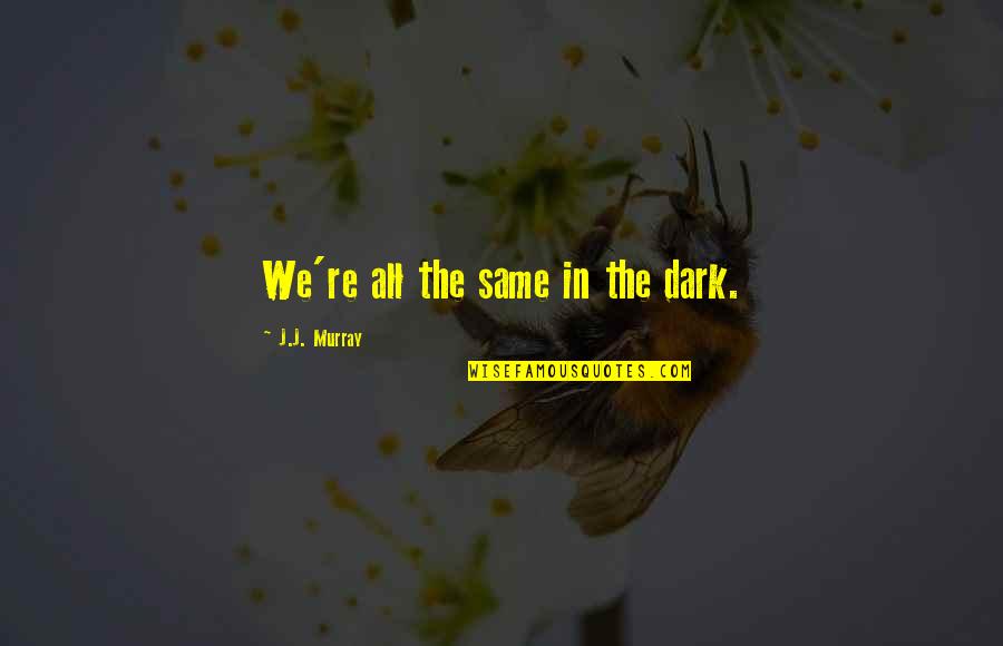 Moonmoon Twitch Quotes By J.J. Murray: We're all the same in the dark. Moonmoon Twitch Quotes By J.J. Murray: We're all the same in the dark.