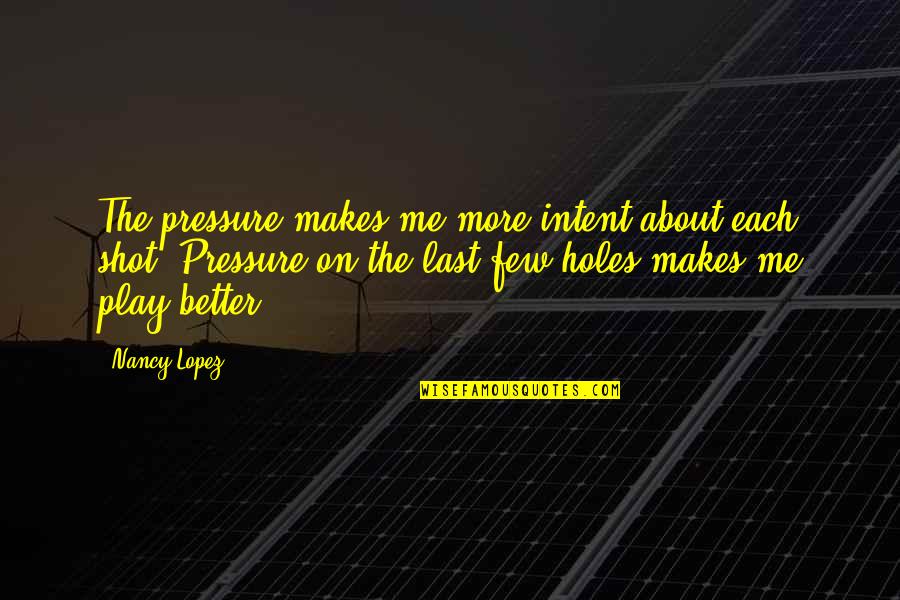 Moonmyst Quotes By Nancy Lopez: The pressure makes me more intent about each