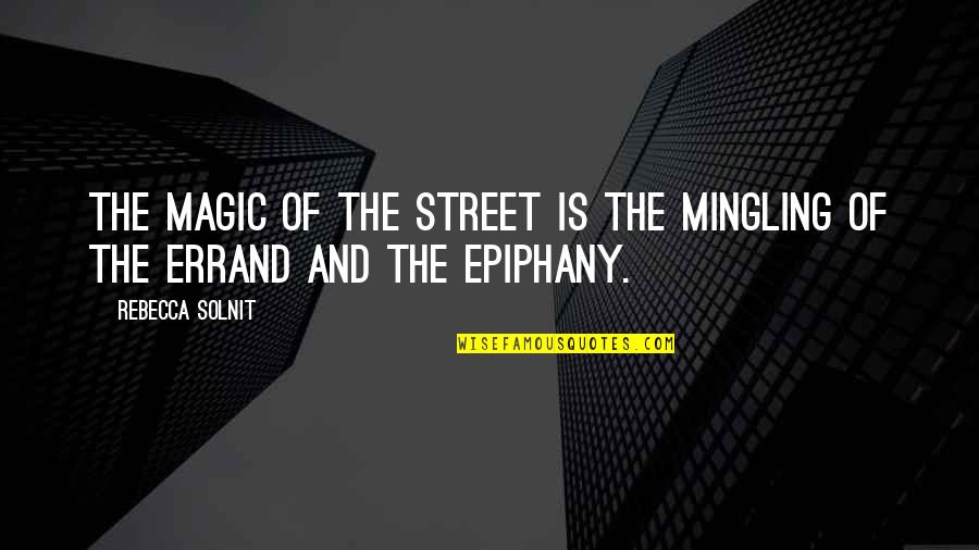 Moonroads Quotes By Rebecca Solnit: The magic of the street is the mingling