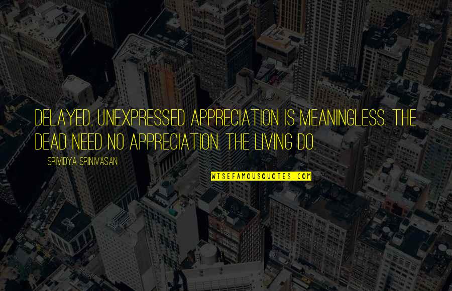 Moonshine And Valentine Quotes By Srividya Srinivasan: Delayed, unexpressed appreciation is meaningless. The dead need
