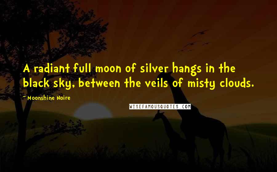 Moonshine Noire quotes: A radiant full moon of silver hangs in the black sky, between the veils of misty clouds.