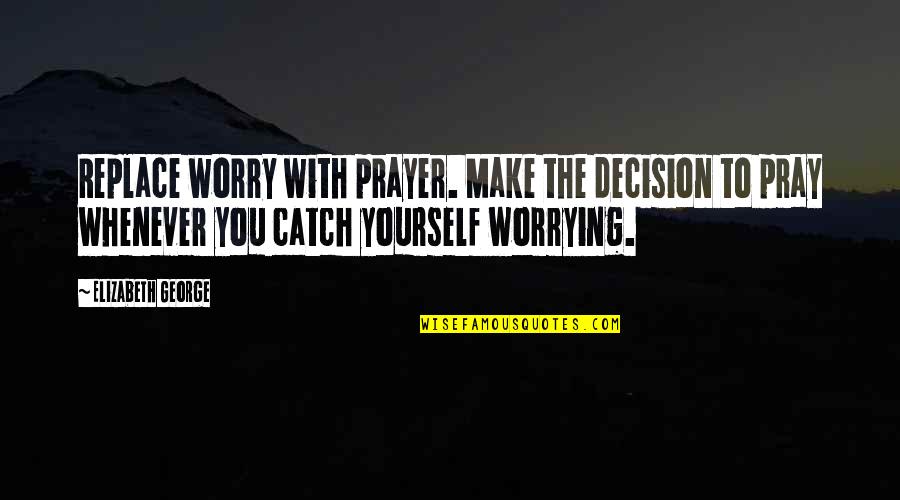 Moonshine Quotes By Elizabeth George: Replace worry with prayer. Make the decision to