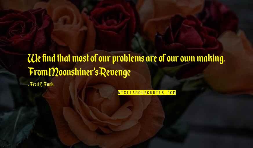 Moonshiner Quotes By Fred L. Funk: We find that most of our problems are
