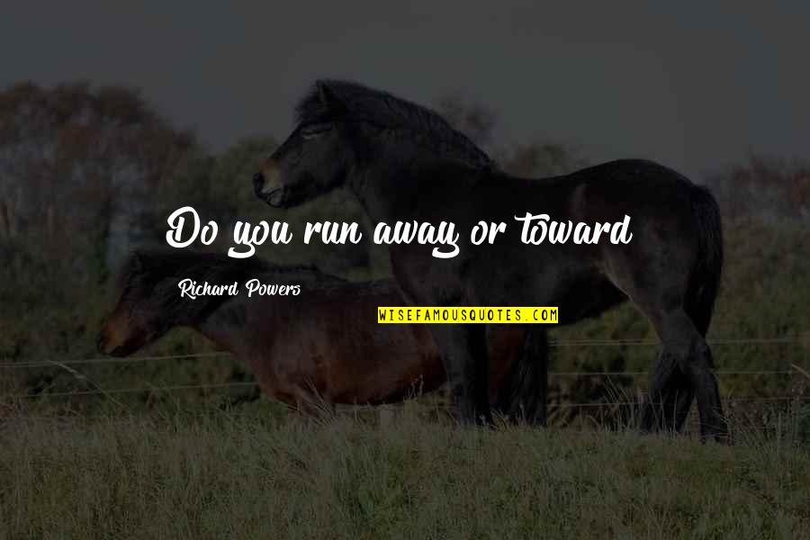 Moonshiners Popcorn Quotes By Richard Powers: Do you run away or toward? Moonshiners Popcorn Quotes By Richard Powers: Do you run away or toward?