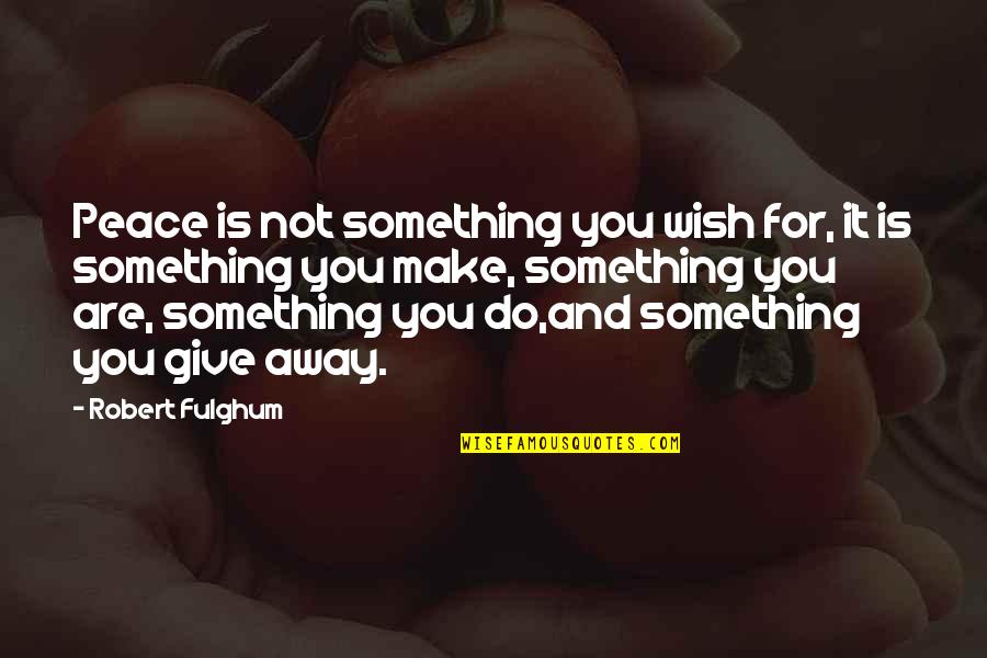 Moonskincream Quotes By Robert Fulghum: Peace is not something you wish for, it