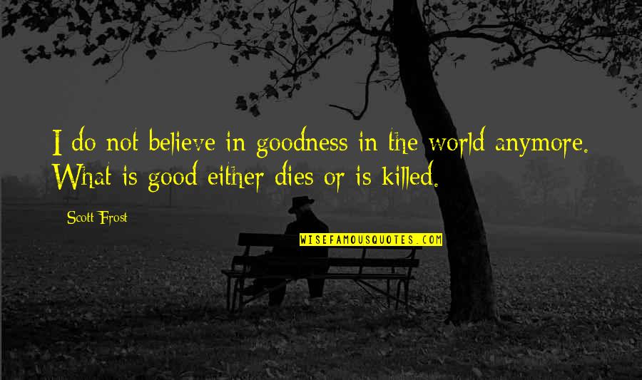 Moonskins Quotes By Scott Frost: I do not believe in goodness in the Moonskins Quotes By Scott Frost: I do not believe in goodness in the