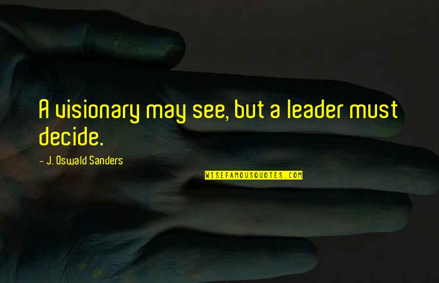 Moonsong Quotes By J. Oswald Sanders: A visionary may see, but a leader must Moonsong Quotes By J. Oswald Sanders: A visionary may see, but a leader must