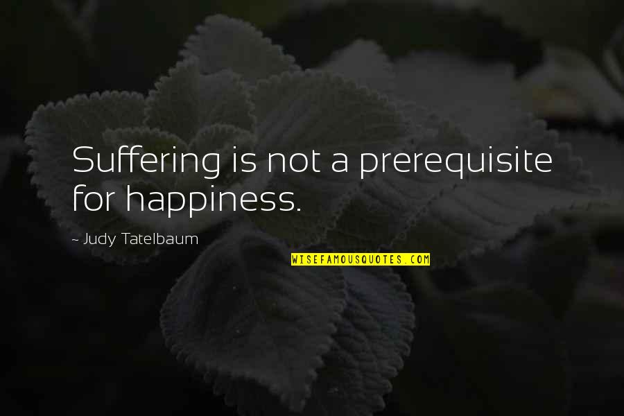 Moonstones Restaurant Quotes By Judy Tatelbaum: Suffering is not a prerequisite for happiness.