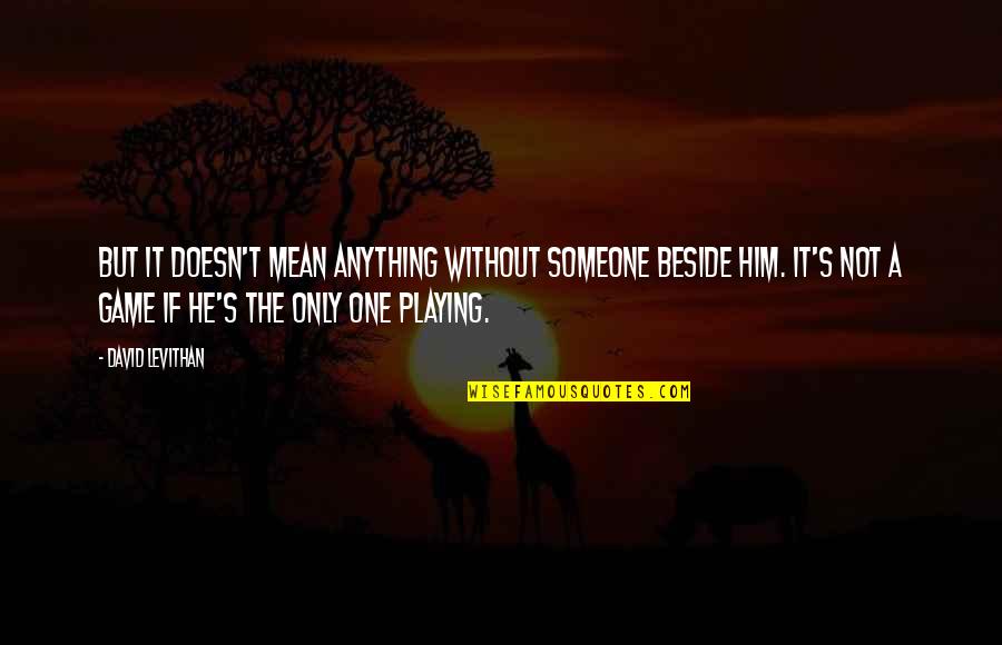 Moonstruckstaffords Quotes By David Levithan: But it doesn't mean anything without someone beside Moonstruckstaffords Quotes By David Levithan: But it doesn't mean anything without someone beside