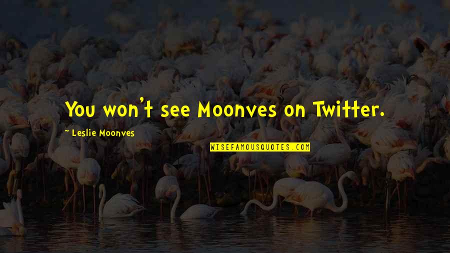 Moonves Quotes By Leslie Moonves: You won't see Moonves on Twitter.
